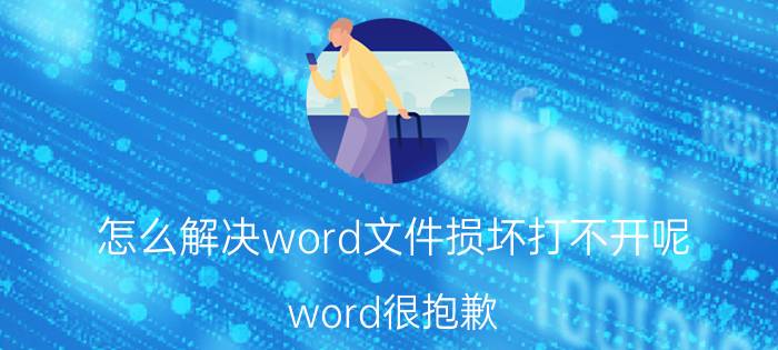 怎么解决word文件损坏打不开呢 word很抱歉 出现错误 不能启动？